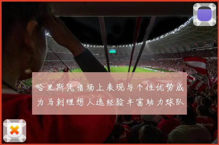 哈里斯凭借场上表现与个性优势成为马刺理想人选经验丰富助力球队发展