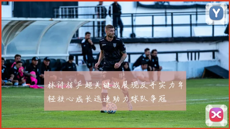 林诗栋乒超关键战展现反手实力年轻核心成长迅速助力球队争冠