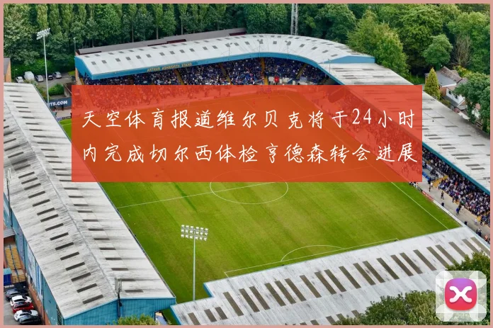 天空体育报道维尔贝克将于24小时内完成切尔西体检亨德森转会进展顺利