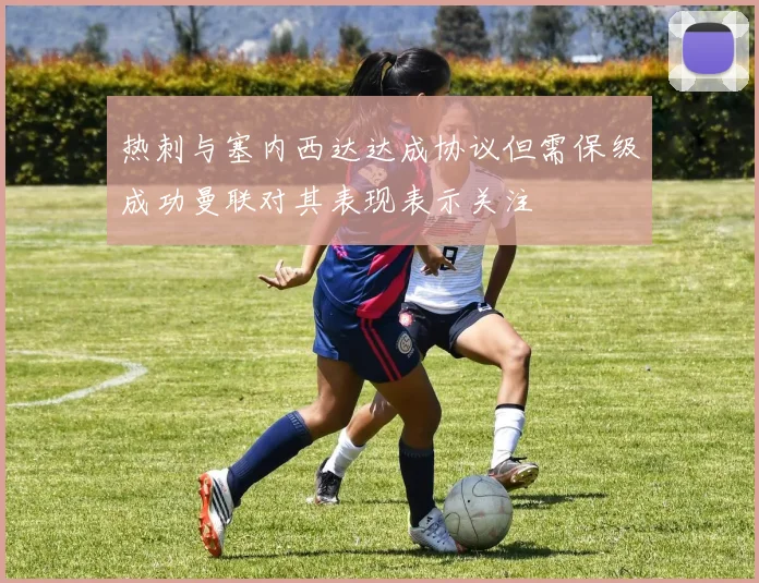 热刺与塞内西达达成协议但需保级成功曼联对其表现表示关注