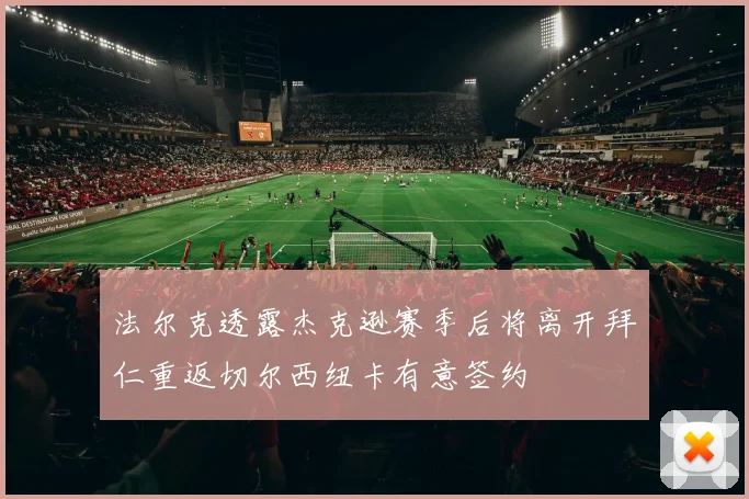 法尔克透露杰克逊赛季后将离开拜仁重返切尔西纽卡有意签约