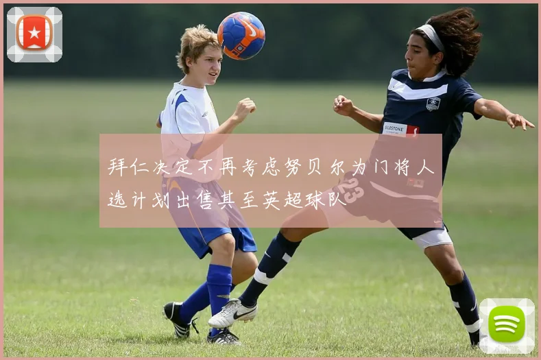 拜仁决定不再考虑努贝尔为门将人选计划出售其至英超球队